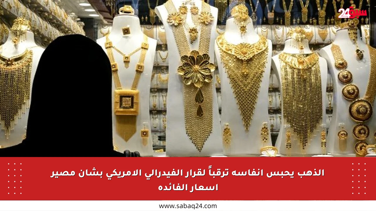 الذهب يحبس أنفاسه ترقباً لقرار الفيدرالي الأمريكي بشأن مصير أسعار الفائدة